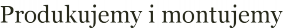 Produkujemy i montujemy
